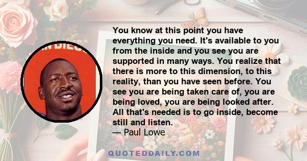 You know at this point you have everything you need. It's available to you from the inside and you see you are supported in many ways. You realize that there is more to this dimension, to this reality, than you have