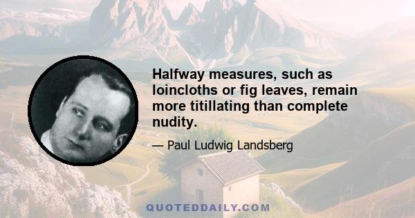 Halfway measures, such as loincloths or fig leaves, remain more titillating than complete nudity.