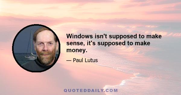 Windows isn't supposed to make sense, it's supposed to make money.