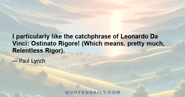 I particularly like the catchphrase of Leonardo Da Vinci: Ostinato Rigore! (Which means, pretty much, Relentless Rigor).