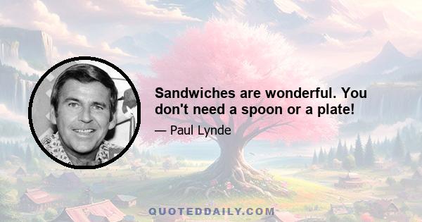 Sandwiches are wonderful. You don't need a spoon or a plate!