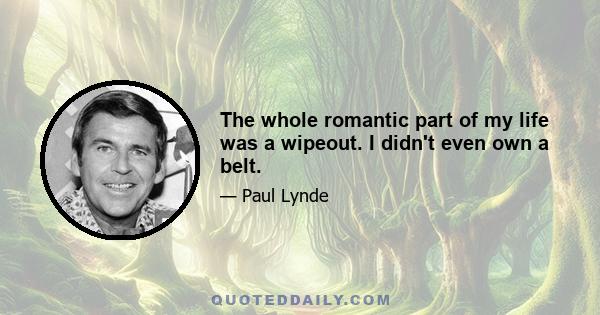 The whole romantic part of my life was a wipeout. I didn't even own a belt.