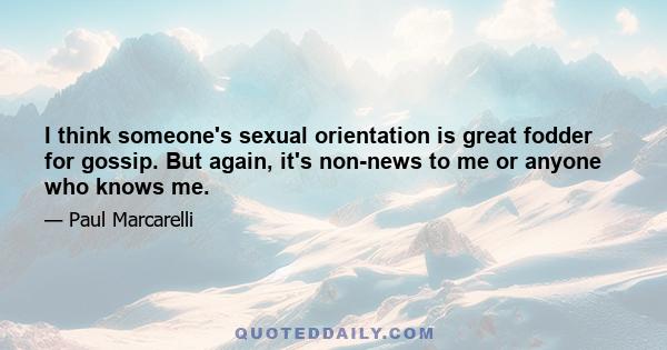 I think someone's sexual orientation is great fodder for gossip. But again, it's non-news to me or anyone who knows me.