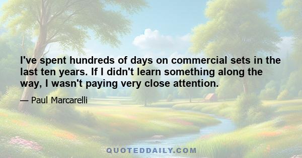 I've spent hundreds of days on commercial sets in the last ten years. If I didn't learn something along the way, I wasn't paying very close attention.