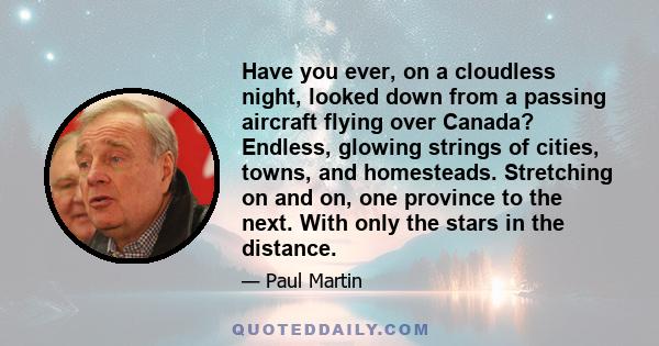 Have you ever, on a cloudless night, looked down from a passing aircraft flying over Canada? Endless, glowing strings of cities, towns, and homesteads. Stretching on and on, one province to the next. With only the stars 