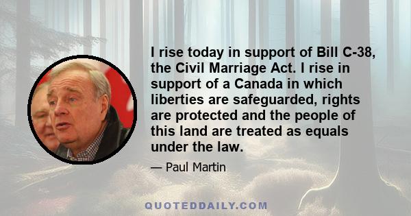 I rise today in support of Bill C-38, the Civil Marriage Act. I rise in support of a Canada in which liberties are safeguarded, rights are protected and the people of this land are treated as equals under the law.