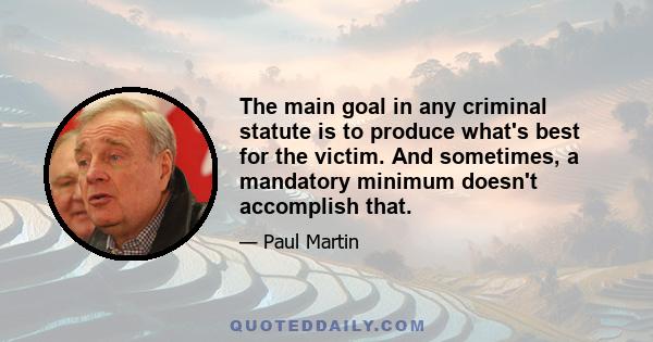 The main goal in any criminal statute is to produce what's best for the victim. And sometimes, a mandatory minimum doesn't accomplish that.