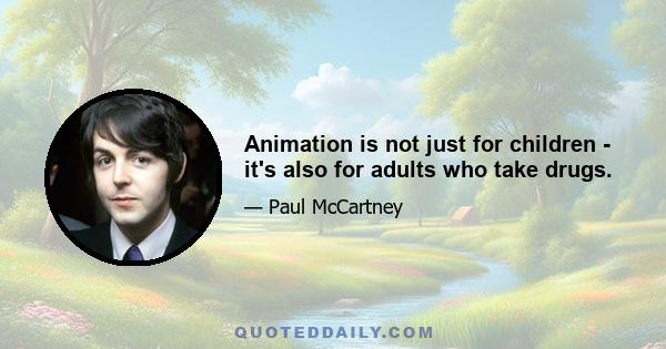 Animation is not just for children - it's also for adults who take drugs.