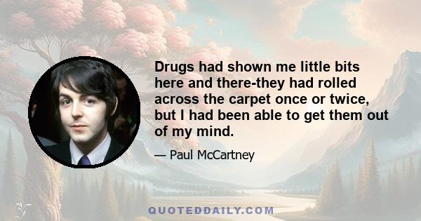 Drugs had shown me little bits here and there-they had rolled across the carpet once or twice, but I had been able to get them out of my mind.