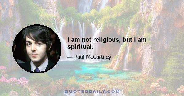 I am not religious, but I am spiritual.