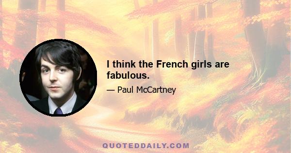 I think the French girls are fabulous.