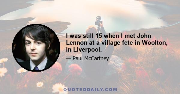 I was still 15 when I met John Lennon at a village fete in Woolton, in Liverpool.