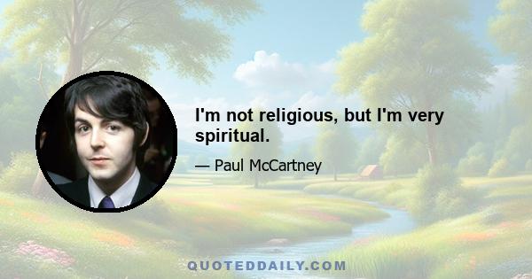 I'm not religious, but I'm very spiritual.