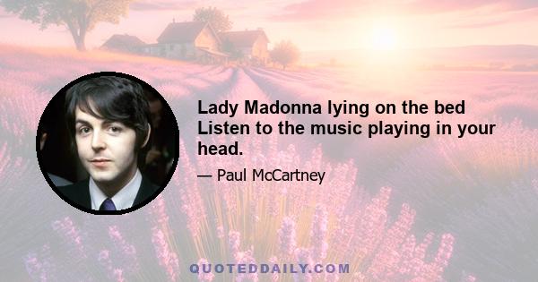 Lady Madonna lying on the bed Listen to the music playing in your head.