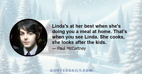 Linda's at her best when she's doing you a meal at home. That's when you see Linda. She cooks, she looks after the kids.