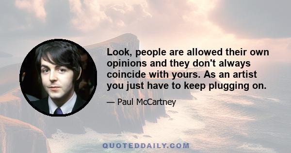 Look, people are allowed their own opinions and they don't always coincide with yours. As an artist you just have to keep plugging on.