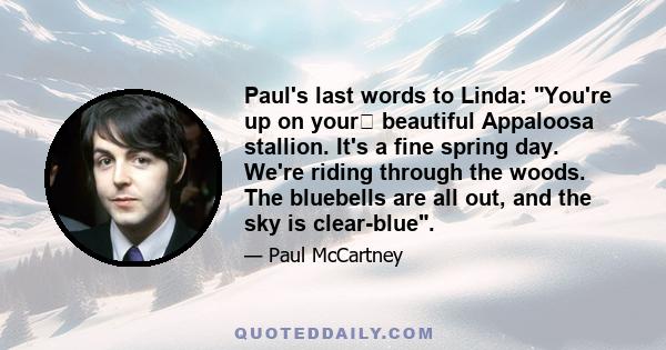 Paul's last words to Linda: You're up on your﻿ beautiful Appaloosa stallion. It's a fine spring day. We're riding through the woods. The bluebells are all out, and the sky is clear-blue.