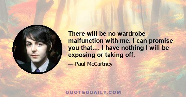 There will be no wardrobe malfunction with me. I can promise you that.... I have nothing I will be exposing or taking off.