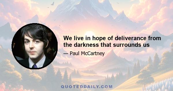 We live in hope of deliverance from the darkness that surrounds us