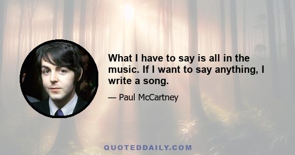 What I have to say is all in the music. If I want to say anything, I write a song.