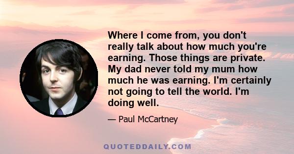 Where I come from, you don't really talk about how much you're earning. Those things are private. My dad never told my mum how much he was earning. I'm certainly not going to tell the world. I'm doing well.