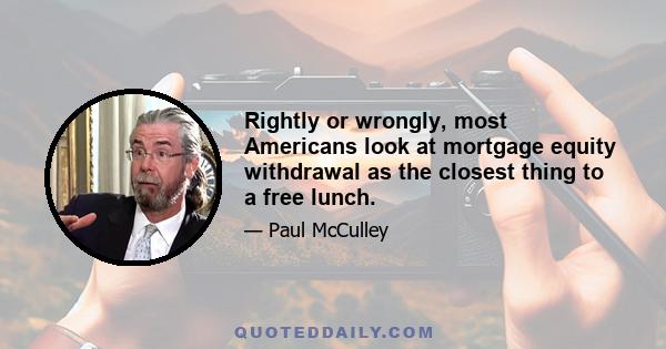 Rightly or wrongly, most Americans look at mortgage equity withdrawal as the closest thing to a free lunch.