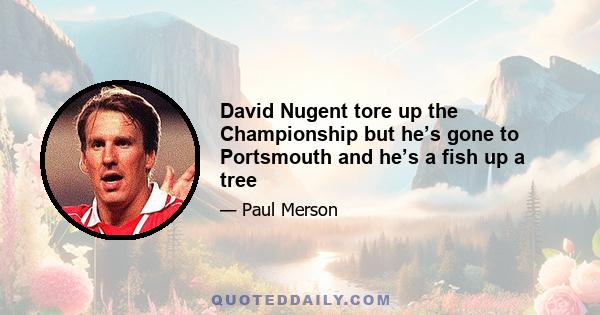 David Nugent tore up the Championship but he’s gone to Portsmouth and he’s a fish up a tree