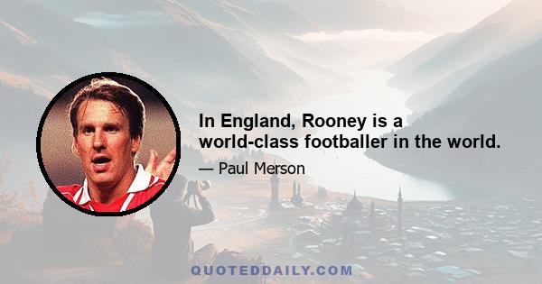 In England, Rooney is a world-class footballer in the world.