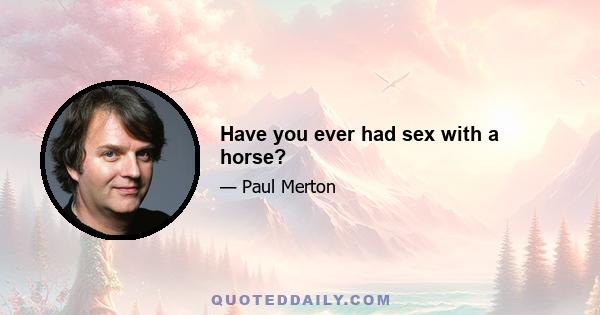 Have you ever had sex with a horse?