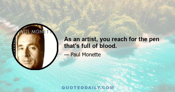 As an artist, you reach for the pen that's full of blood.