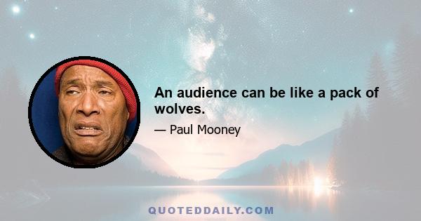 An audience can be like a pack of wolves.