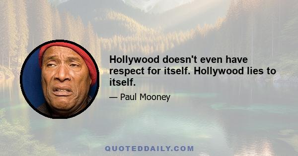 Hollywood doesn't even have respect for itself. Hollywood lies to itself.