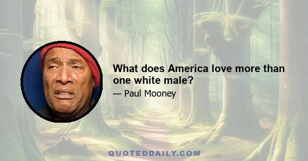 What does America love more than one white male?