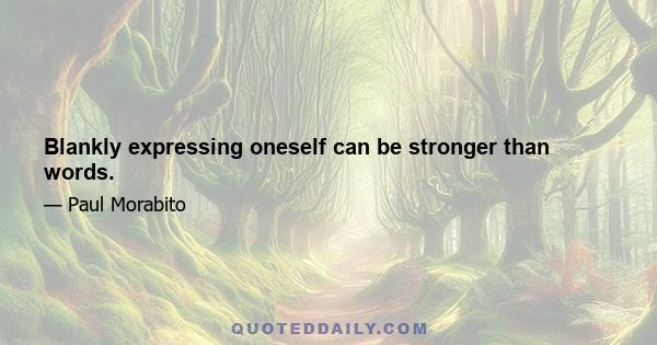 Blankly expressing oneself can be stronger than words.