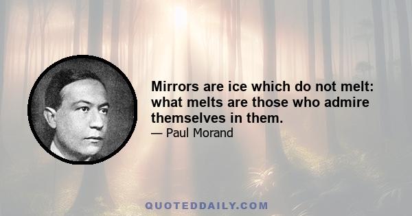 Mirrors are ice which do not melt: what melts are those who admire themselves in them.