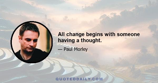 All change begins with someone having a thought.