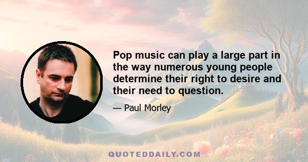 Pop music can play a large part in the way numerous young people determine their right to desire and their need to question.