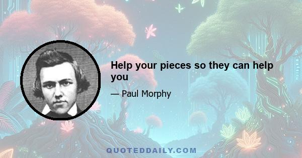 Help your pieces so they can help you