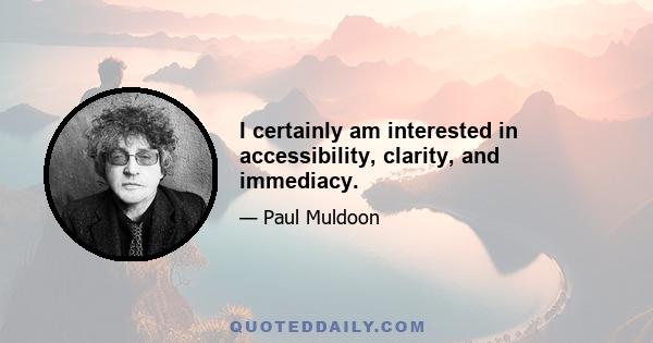 I certainly am interested in accessibility, clarity, and immediacy.