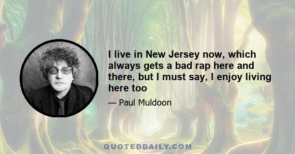 I live in New Jersey now, which always gets a bad rap here and there, but I must say, I enjoy living here too