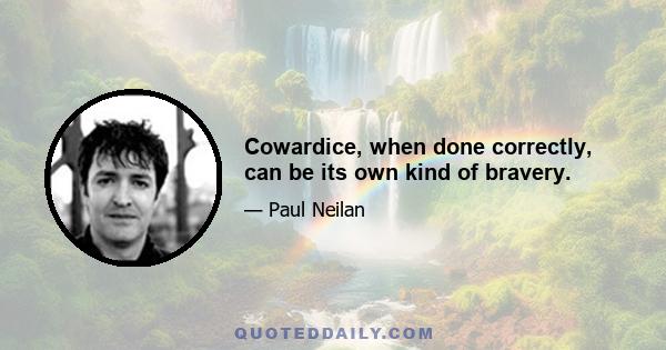 Cowardice, when done correctly, can be its own kind of bravery.