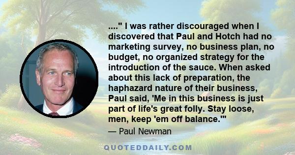 .... I was rather discouraged when I discovered that Paul and Hotch had no marketing survey, no business plan, no budget, no organized strategy for the introduction of the sauce. When asked about this lack of