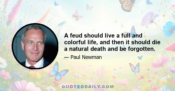 A feud should live a full and colorful life, and then it should die a natural death and be forgotten.