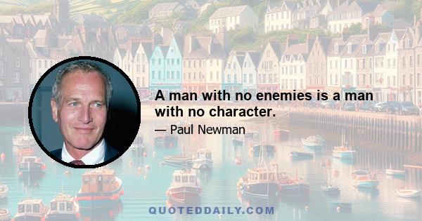 A man with no enemies is a man with no character.