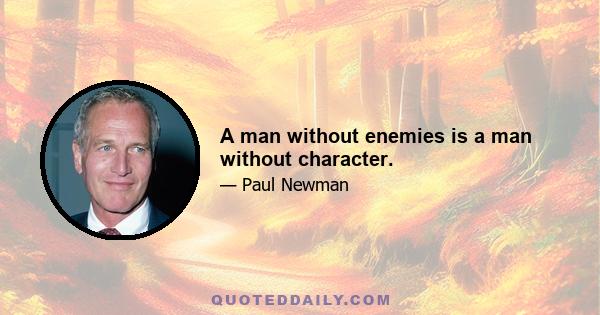 A man without enemies is a man without character.