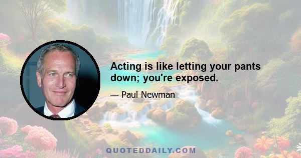 Acting is like letting your pants down; you're exposed.