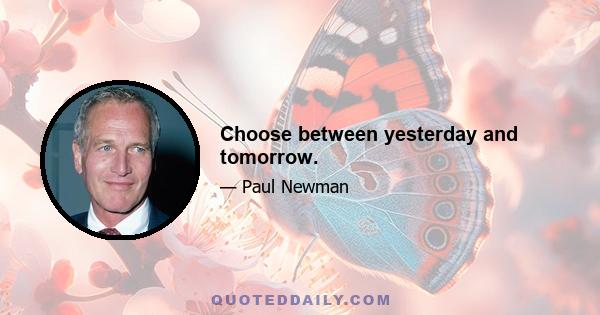 Choose between yesterday and tomorrow.