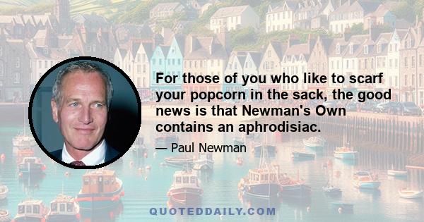 For those of you who like to scarf your popcorn in the sack, the good news is that Newman's Own contains an aphrodisiac.