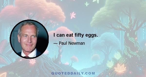 I can eat fifty eggs.