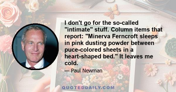 I don't go for the so-called intimate stuff. Column items that report: Minerva Ferncroft sleeps in pink dusting powder between puce-colored sheets in a heart-shaped bed. It leaves me cold.